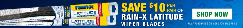 SAVE $10 on a pair of Rain-X Latitude Wiper Blades. Must Purchase 2 or more for sale price. Shop Now.