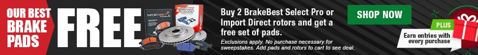Our Best Brake Pads FREE. Buy 2 BrakeBest Select Pro or Import Direct rotors and get a free set of pads. Exclusions apply. No purchase necessary for sweepstakes. Add pads and rotors to cart to see deal. PLUS earn entries with every purchase.  Shop Now