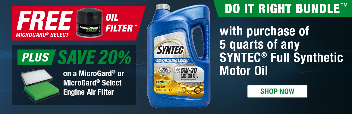 DO IT RIGHT BUNDLE: FREE MicroGard Select Oil Filter PLUS Save 20% on a MicroGard or MicroGard Select Engine Air Filter with purchase of 5 quarts of any SYNTEC Full Synthetic Motor Oil. SHOP NOW